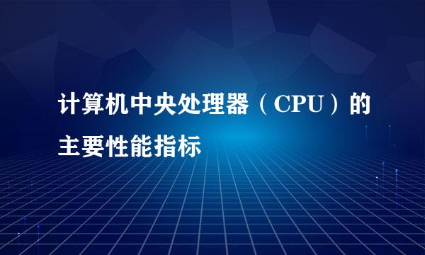 计算机中央处理器（CPU）的主要性能指标