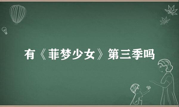 有《菲梦少女》第三季吗