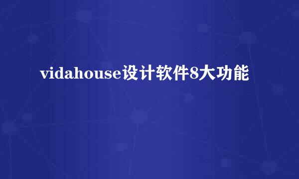 vidahouse设计软件8大功能