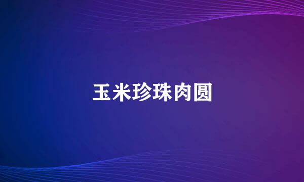 玉米珍珠肉圆