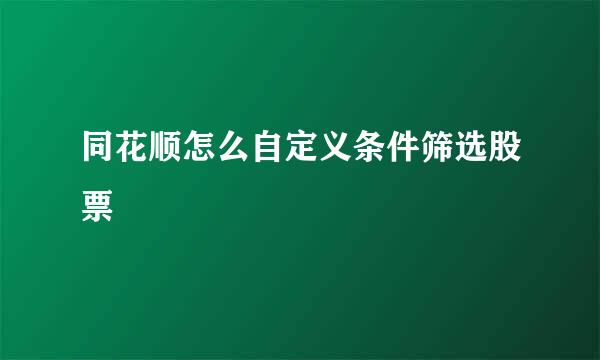 同花顺怎么自定义条件筛选股票