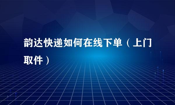 韵达快递如何在线下单（上门取件）