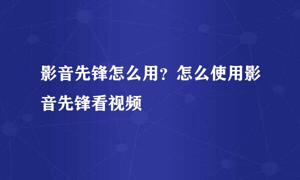 影音先锋怎么用？怎么使用影音先锋看视频