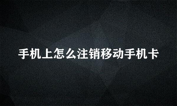 手机上怎么注销移动手机卡
