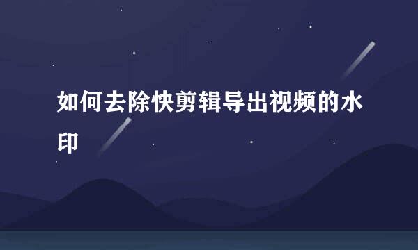如何去除快剪辑导出视频的水印