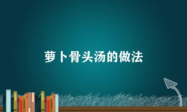 萝卜骨头汤的做法