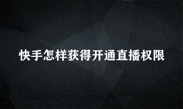 快手怎样获得开通直播权限