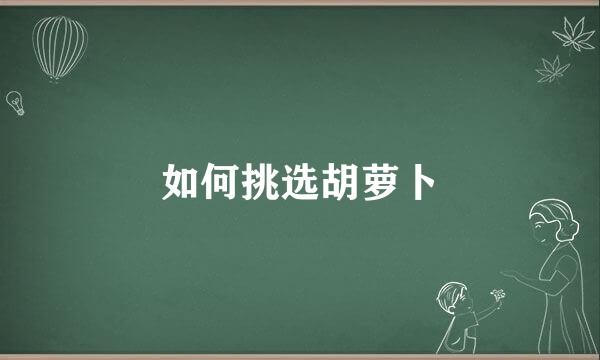 如何挑选胡萝卜