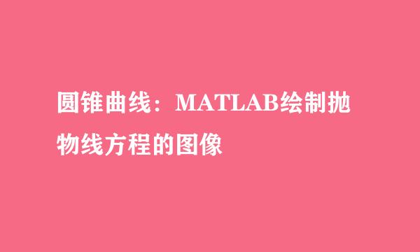 圆锥曲线：MATLAB绘制抛物线方程的图像
