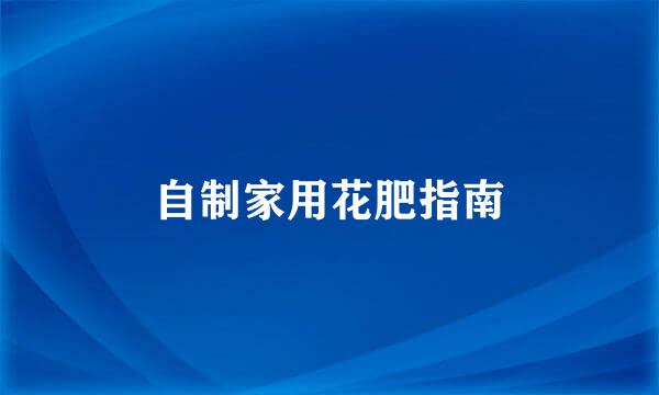 自制家用花肥指南