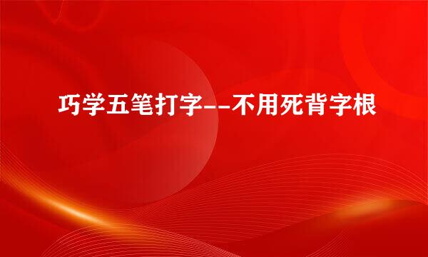 巧学五笔打字--不用死背字根