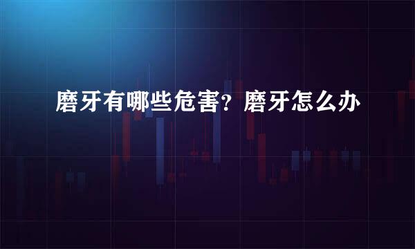 磨牙有哪些危害？磨牙怎么办