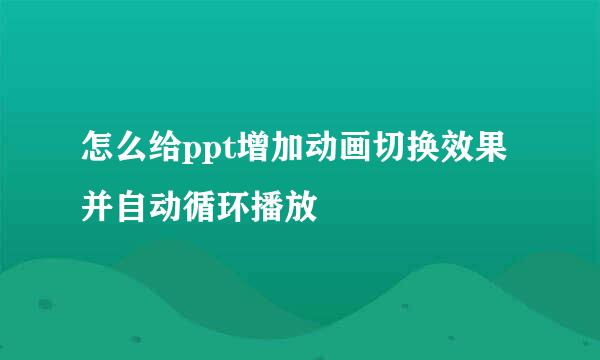 怎么给ppt增加动画切换效果并自动循环播放