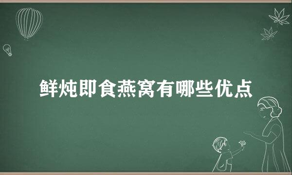 鲜炖即食燕窝有哪些优点