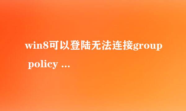 win8可以登陆无法连接group policy client服务