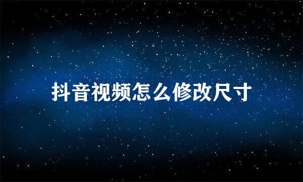 抖音视频怎么修改尺寸