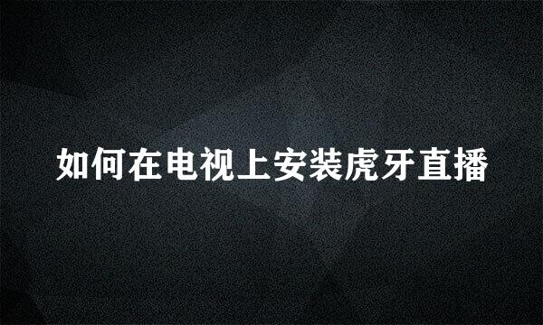 如何在电视上安装虎牙直播