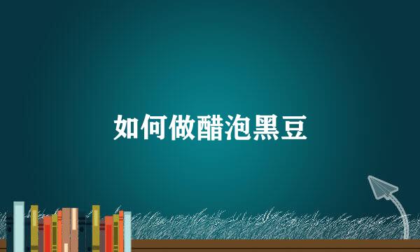 如何做醋泡黑豆