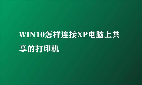 WIN10怎样连接XP电脑上共享的打印机