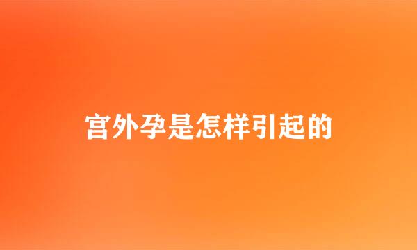 宫外孕是怎样引起的