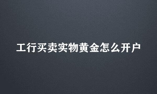 工行买卖实物黄金怎么开户