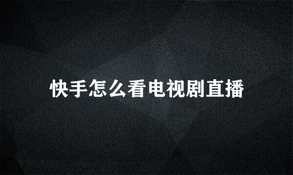 快手怎么看电视剧直播