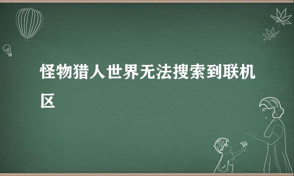 怪物猎人世界无法搜索到联机区