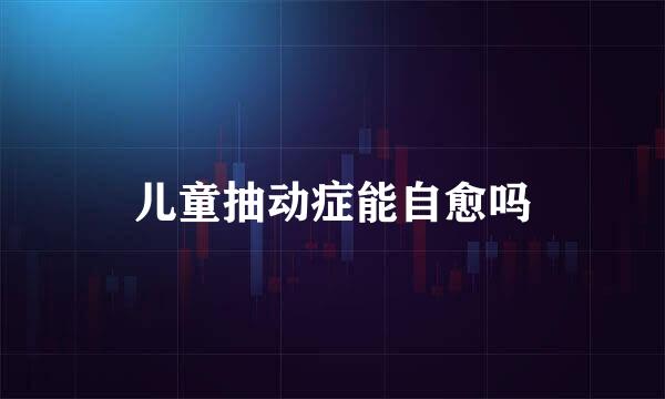 儿童抽动症能自愈吗
