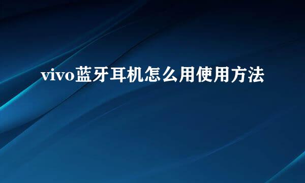 vivo蓝牙耳机怎么用使用方法