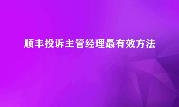 顺丰投诉主管经理最有效方法