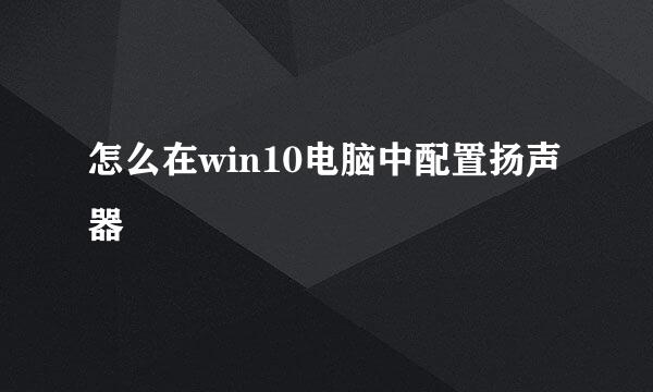 怎么在win10电脑中配置扬声器