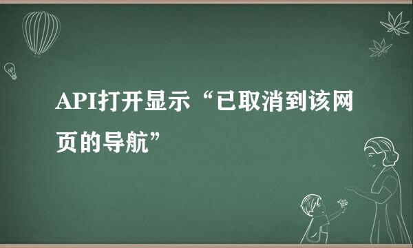API打开显示“已取消到该网页的导航”