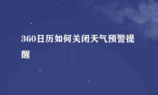 360日历如何关闭天气预警提醒