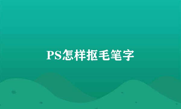 PS怎样抠毛笔字