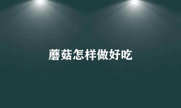 蘑菇怎样做好吃