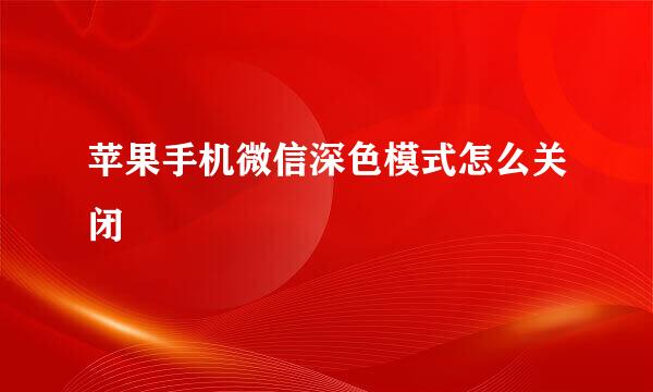 苹果手机微信深色模式怎么关闭