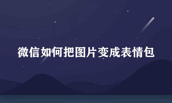 微信如何把图片变成表情包