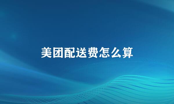 美团配送费怎么算