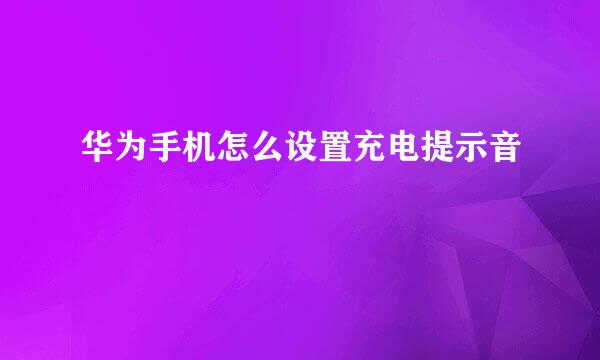 华为手机怎么设置充电提示音