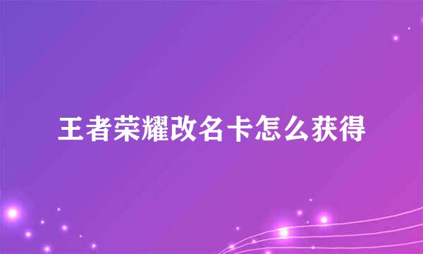 王者荣耀改名卡怎么获得