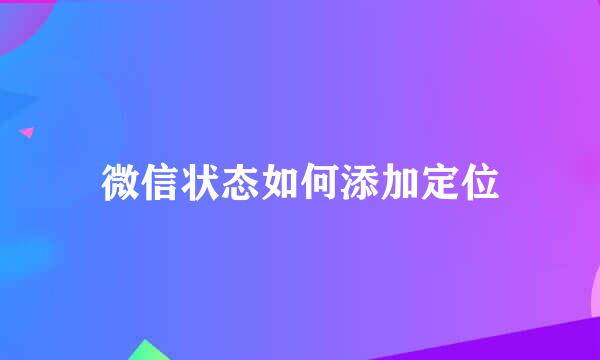 微信状态如何添加定位