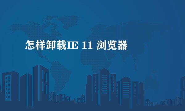 怎样卸载IE 11 浏览器
