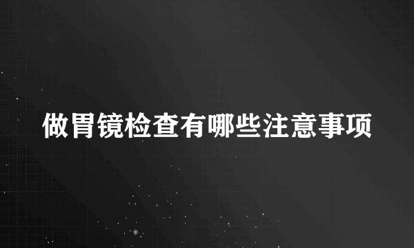做胃镜检查有哪些注意事项