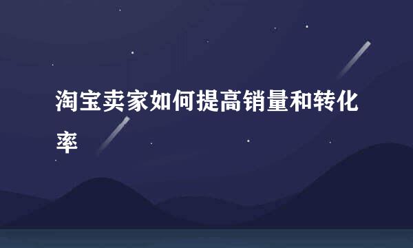 淘宝卖家如何提高销量和转化率
