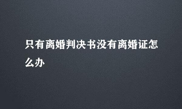 只有离婚判决书没有离婚证怎么办