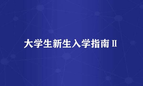 大学生新生入学指南Ⅱ