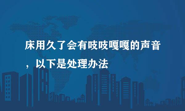 床用久了会有吱吱嘎嘎的声音，以下是处理办法