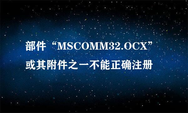 部件“MSCOMM32.OCX”或其附件之一不能正确注册