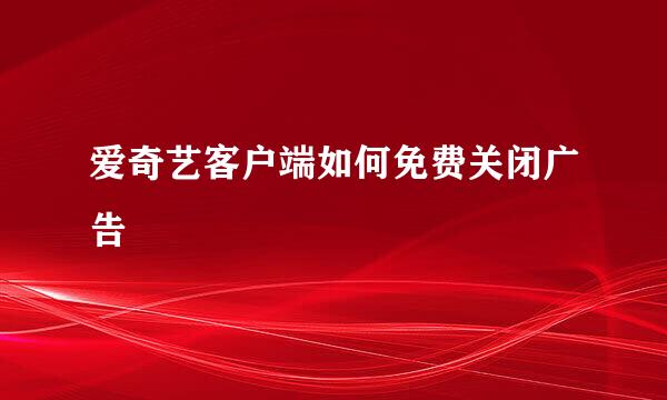 爱奇艺客户端如何免费关闭广告