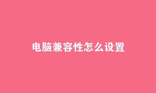 电脑兼容性怎么设置